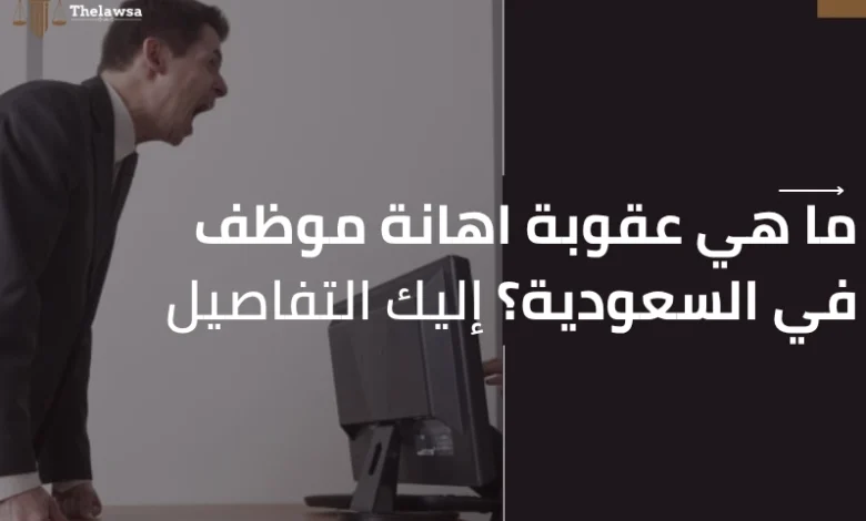 عقوبة اهانة موظف في السعودية