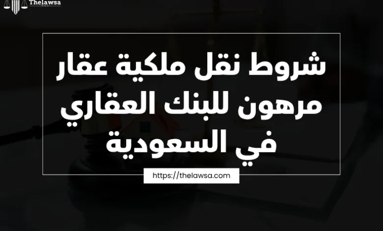 شروط نقل ملكية عقار مرهون للبنك العقاري