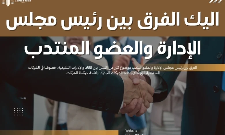 الفرق بين رئيس مجلس الإدارة والعضو المنتدب