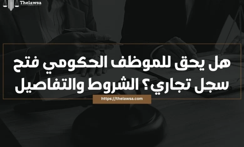 هل يحق للموظف الحكومي فتح سجل تجاري