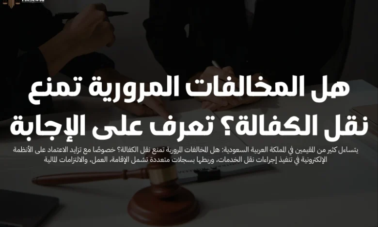 هل المخالفات المرورية تمنع نقل الكفالة