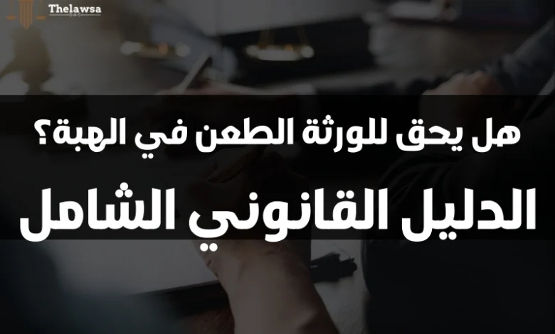 هل يحق للورثة الطعن في الهبة